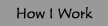 How I Work
